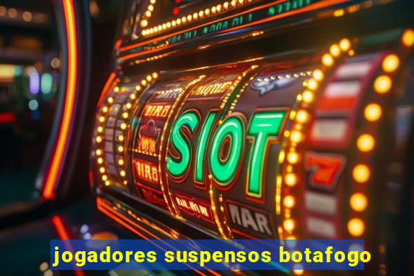 jogadores suspensos botafogo